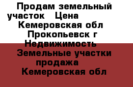 Продам земельный участок › Цена ­ 150 000 - Кемеровская обл., Прокопьевск г. Недвижимость » Земельные участки продажа   . Кемеровская обл.